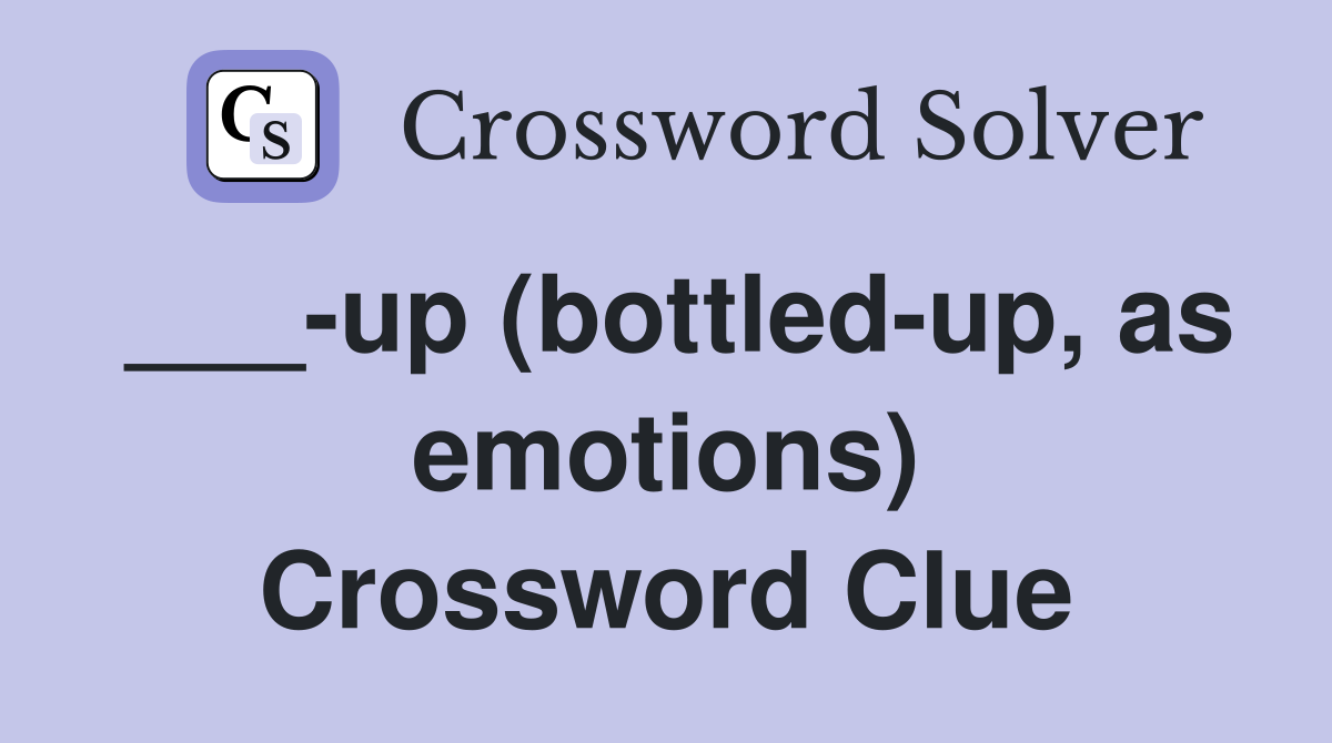 up (bottledup, as emotions) Crossword Clue Answers Crossword Solver